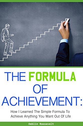 The Formula of Achievement: How I Learned the Simple Formula to Achieve Anything You Want Out Of Life