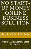 No Start-Up Money Online Business Solution: World Class Business Start-Up System