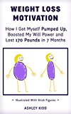 Weight Loss Motivation: How I Got Myself Pumped Up, Boosted My Will Power and Lost 170 Pounds in 7 Months (Illustrated With Stick Figures)