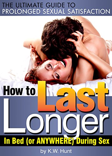 How to Last Longer in Bed (or Anywhere) During Sex: The Ultimate Guide to Prolonged Sexual Satisfaction