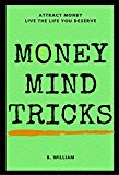 Money: Get Money, Think Money, Attract Money (Mind Tricks Book 2)