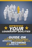 Improving Your Leadership Qualities: A guide on leadership development, improving leadership skills, and becoming an effective leader!