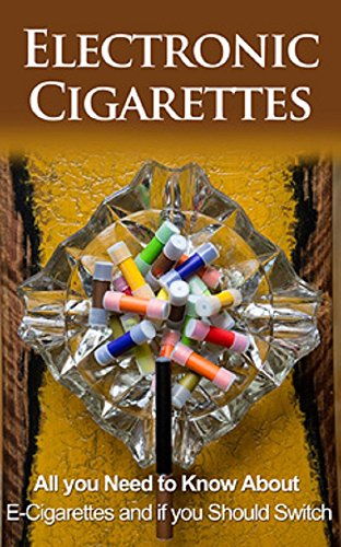 Electronic Cigarettes: All you need to know about E-Cigarettes and if you should switch