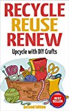 RECYCLE, REUSE, RENEW: Upcycle With DIY Crafts (Decorating Your Home, DIY Projects, DIY Crafts, Garage Sale, DIY Hacks)