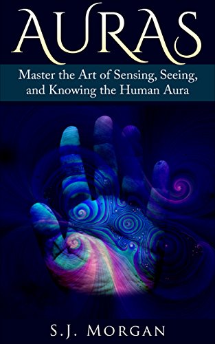 Auras: Master the Art of Sensing, Seeing, and Knowing the Human Aura (Auras,Human Aura,Astral Colors,Thought Forms,Chakras)