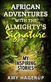 African Adventures with the Almighty's Signature: My Inspiring Stories