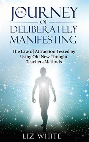 The Journey of Deliberately Manifesting: The Law of Attraction Tested by Using Old New Thought Teachers Method