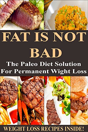 FAT IS NOT BAD: The Paleo Diet Solution For Permanent Weight Loss  **** WEIGHT LOSS RECIPES INSIDE! ****
