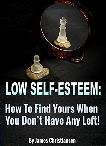 Low Self Esteem: How To Find Yours When You Don't Have Any Left: Build Self Esteem