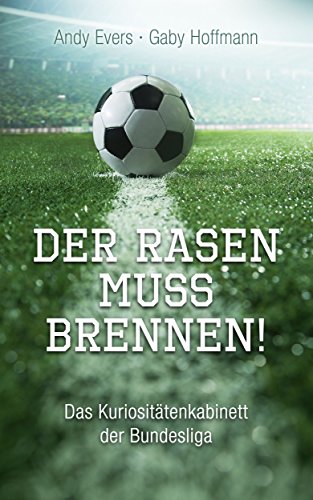 Der Rasen muss brennen!: Das KuriositÃ¤tenkabinett der Bundesliga (German Edition)