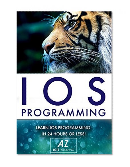 IOS: Learn IOS Programming in a Day!: Quick and Easy Guide to IOS Programming in 81 Pages or Less!"