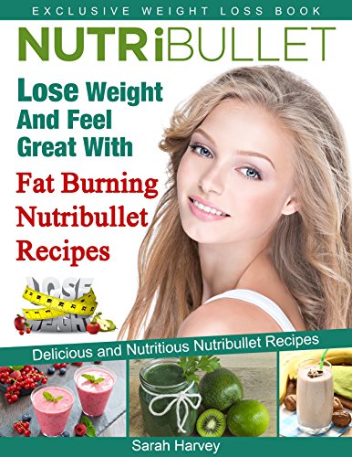 Nutribullet Recipes: Lose Weight And Feel Great With Fat Burning Nutribullet Recipes (Low Fat, Weight Loss, Non-Alcoholic, Diets & Beverages, Vegetables)