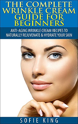 Wrinkle Cream Guide for Beginners: Anti-Aging Wrinkle Cream Recipes to Naturally Rejuvenate & Hydrate your Skin: Anti Aging, Look Younger, Face Cream, Skin Cream, Skin Care, Face Products, Natural