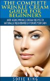 Wrinkle Cream Guide for Beginners: Anti-Aging Wrinkle Cream Recipes to Naturally Rejuvenate & Hydrate your Skin: Anti Aging, Look Younger, Face Cream, Skin Cream, Skin Care, Face Products, Natural
