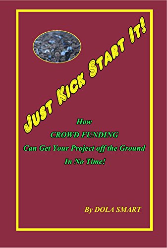 Just Kick Start It!: How Crowd Funding Can Get Your Project Off The Ground In No Time!