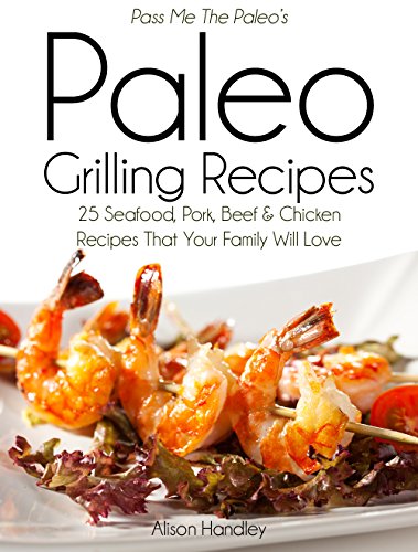 Pass Me The Paleo's Paleo Grilling Recipes: 25 Seafood, Pork, Beef and Chicken Recipes that your Family will Love! (Diet, Cookbook. Beginners, Athlete, ... free, low carb, low carbohydrate Book 4)