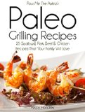 Pass Me The Paleo's Paleo Grilling Recipes: 25 Seafood, Pork, Beef and Chicken Recipes that your Family will Love! (Diet, Cookbook. Beginners, Athlete, ... free, low carb, low carbohydrate Book 4)
