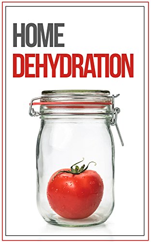 Home Food Dehydration and Preservation: How To Dehydrate, Dry, and Preserve Your Food