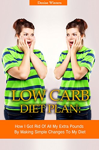 Low Carb Diet Plan: How I Got Rid Of All My Extra Pounds By Making Simple Changes To My Diet