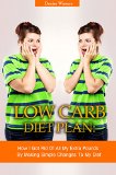 Low Carb Diet Plan: How I Got Rid Of All My Extra Pounds By Making Simple Changes To My Diet