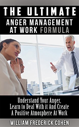 The Ultimate Anger Management at Work Formula: Understand Your Anger, Learn to Deal with it and Create a Positive Atmosphere at Work (The Ultimate Formula Series)