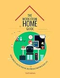 The Work From Home Guide: Work Smarter, Master Your Day, Beat Procrastination and Enjoy Life