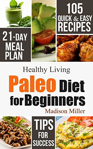 Paleo Diet for Beginners: 105 Quick & Easy Recipes - 21-Day Meal Plan - Tips for Success (Healthy Living)