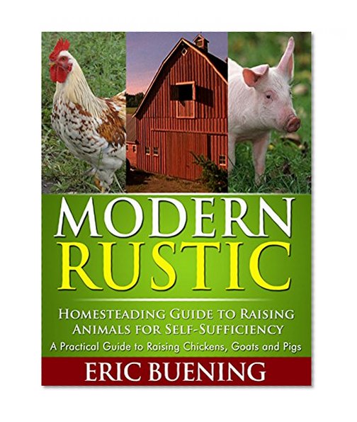 Modern Rustic: Homesteading Guide to Raising Animals for Self-Sufficiency: A Practical Guide to Raising Chickens, Goats and Pigs