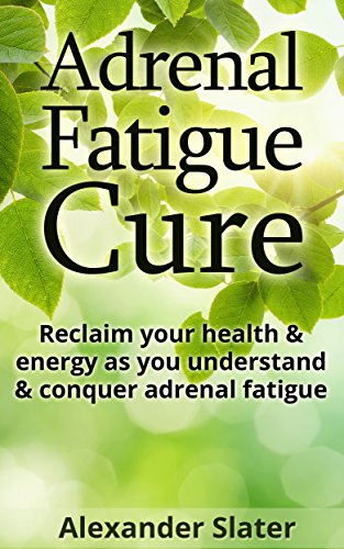 Adrenal Fatigue Cure: Reclaim your health & energy as you understand & conquer adrenal fatigue (Healthy Living, Empowerment through health & fitness Book 4)