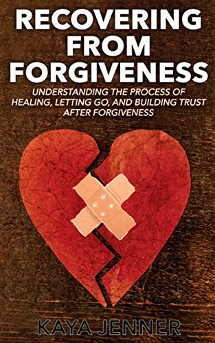 Recovering From Forgiveness: The Process of Forgiving, Healing, Letting Go, and Building Trust after Forgiveness (Hope, Divorce advice, Relationship advice, ... Build Trust, Bitterness, Anger, Resentment)
