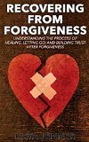 Recovering From Forgiveness: The Process of Forgiving, Healing, Letting Go, and Building Trust after Forgiveness (Hope, Divorce advice, Relationship advice, ... Build Trust, Bitterness, Anger, Resentment)