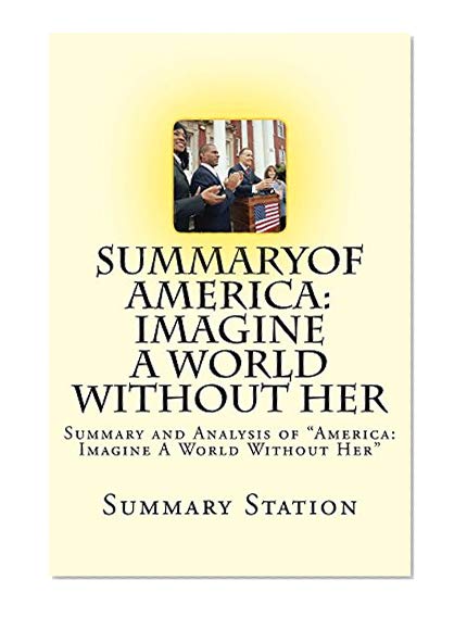America: Imagine A World Without Her (Summary): Summary and Analysis of America: Imagine A World Without Her by Dinesh D'Souza