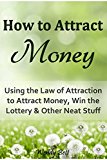 How to Attract Money: Using the Law of Attraction to Attract Money, Win the Lottery and Other Neat Stuff