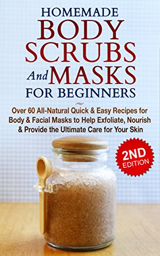 HOMEMADE BODY SCRUBS and MASKS for BEGINNERS: All-Natural Quick & Easy Recipes for Body & Facial Masks to Help Exfoliate, Nourish & Provide the Ultimate ... Men's Fashion, Homemade Kindle Book 1)