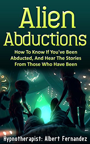 Alien Abductions: How to Know If You've Been Abducted & Hear the Stories of Those Who Have (Aliens, Abductions, UFOs, Extraterrestrial, ET, unexplained, saucers, ufo)
