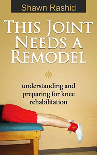This Joint Needs a Remodel: Understanding and preparing for Knee Rehabilitation: Knee Rehabilitation Guide