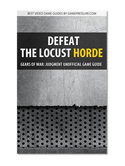 Defeat the Locust Horde - Gears of War Judgment Unofficial Video Game Guide