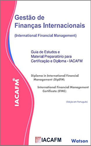 GestÃ£o de FinanÃ§as Internacionais: Guia de Estudos e Material PreparatÃ³rio para obtenÃ§Ã£o das CertificaÃ§Ãµes e Diplomas emitidos pelo IACAFM (Portuguese Edition)
