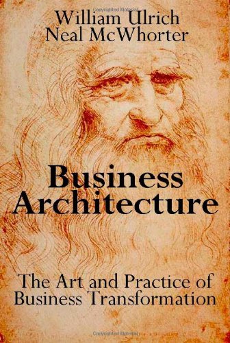 By William Ulrich Business Architecture: The Art and Practice of Business Transformation