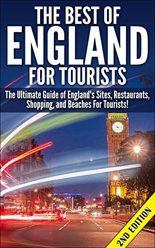 The Best of England for Tourists 2nd Edition: The Ultimate Guide of England's Sites, Restaurants, Shopping, and Beaches for Tourists! (Travelling, Travelling ... Sites, Adventures, Beaches, Restaurants)