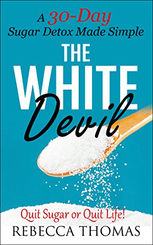 Sugar Detox: The White Devil - A 30-Day Sugar Detox Made Simple (Quit Sugar or Quit Life!) (Sugar Detox, I Quit Sugar, Added Sugar, Stop Eating Sugar Book 1)