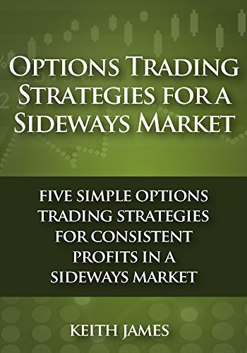 Options Trading Strategies for a Sideways Market: Five Simple Options Trading Strategies for Consistent Profits in a Sideways Market