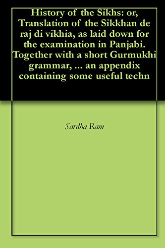 History of the Sikhs: or, Translation of the Sikkhan de raj di vikhia, as laid down for the examination in Panjabi. Together with a short Gurmukhi grammar, ... an appendix containing some useful techn