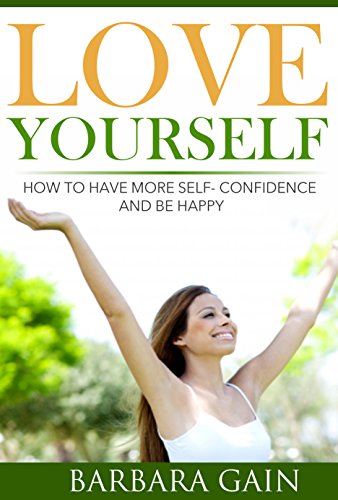 How to Love Yourself: How to Have More Self- Confidence & Start Living Your Life to Be Happy Again (How to Love Yourself, Feel Confident and Be Happy Book 2)