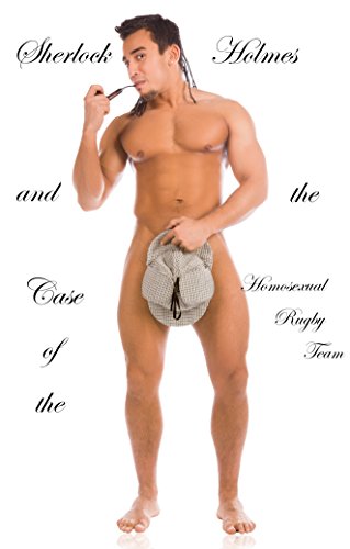 Sherlock Holmes and the Case of the Homosexual Rugby Team: A New Case of Intrigue and Straight Macho Action (Updated Erotic Classics Book 1)