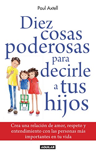 Diez cosas poderosas para decirle a tus hijos: Crea una relaciÃ³n de amor, respeto y entendimiento con las personas mÃ¡s importantes de tu vida (Spanish Edition)