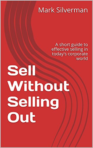 Sell Without Selling Out: A short guide to effective selling in today's corporate world