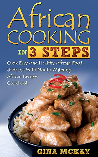 African Cooking in 3 Steps: Cook Easy And Healthy African Food at Home With Mouth Watering African Recipes Cookbook