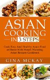 Asian Cooking in 3 Steps: Cook Easy And Healthy Asian Food at Home With Mouth Watering Asian Recipes Cookbook
