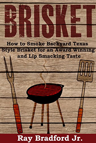 Brisket: How to Smoke Backyard Texas Style Brisket for an Award Winning And Lip Smacking Taste (The Ultimate Brisket Book: Taste So Good They Will Be Coming Back for More)
